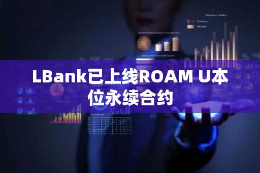 LBank已上线ROAM U本位永续合约