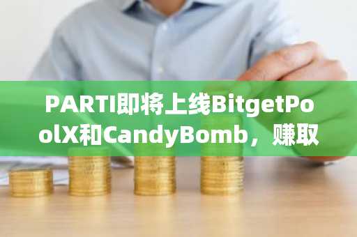 PARTI即将上线BitgetPoolX和CandyBomb，赚取520,000枚PARTI空投