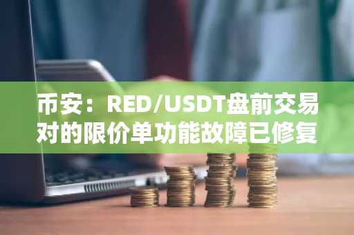 币安：RED/USDT盘前交易对的限价单功能故障已修复，用户若出现亏损可申请补偿