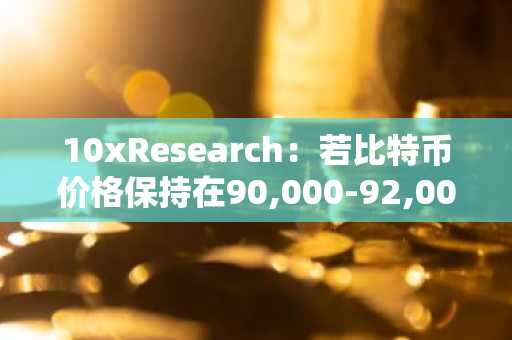 10xResearch：若比特币价格保持在90,000-92,000美元区间以下，整体市场可能仍处于盘整阶段