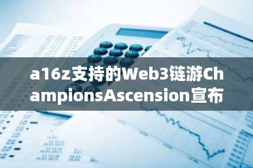 a16z支持的Web3链游ChampionsAscension宣布暂时关闭服务器