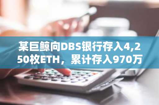 某巨鲸向DBS银行存入4,250枚ETH，累计存入970万美元