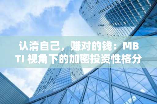 认清自己，赚对的钱：MBTI 视角下的加密投资性格分析