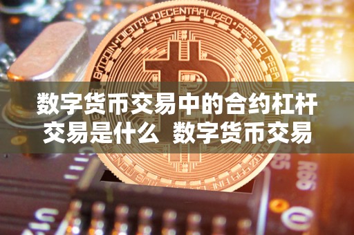 数字货币交易中的合约杠杆交易是什么