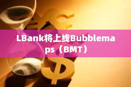 LBank将上线Bubblemaps（BMT）