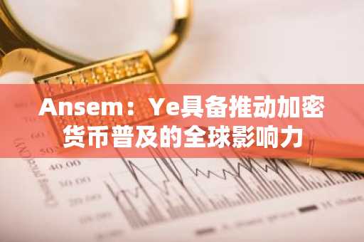 Ansem：Ye具备推动加密货币普及的全球影响力