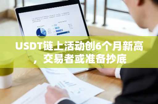 USDT链上活动创6个月新高，交易者或准备抄底