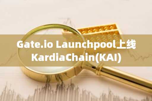 Gate.io Launchpool上线KardiaChain(KAI)