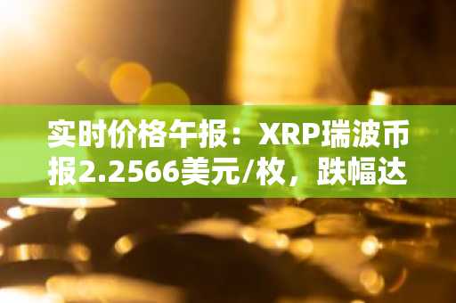 实时价格午报：XRP瑞波币报2.2566美元/枚，跌幅达-3.01%