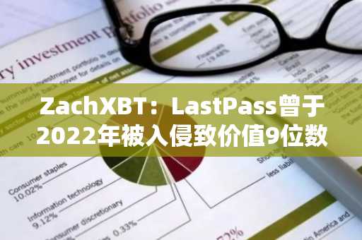 ZachXBT：LastPass曾于2022年被入侵致价值9位数加密货币被盗