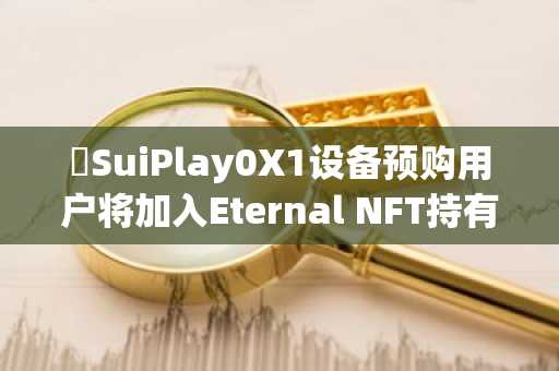 ​SuiPlay0X1设备预购用户将加入Eternal NFT持有者的专属俱乐部