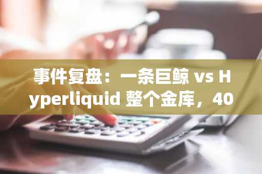 事件复盘：一条巨鲸 vs Hyperliquid 整个金库，400 万美金是如何蒸发的？