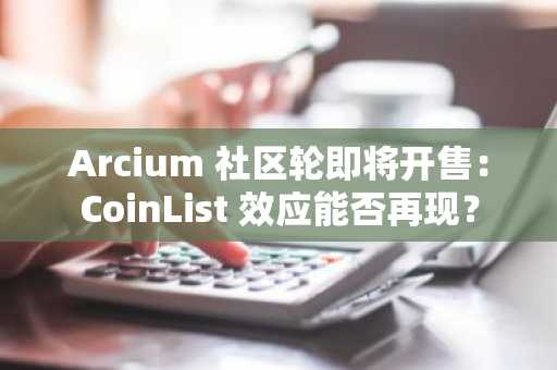 Arcium 社区轮即将开售：CoinList 效应能否再现？