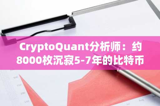 CryptoQuant分析师：约8000枚沉寂5-7年的比特币近期发生转移