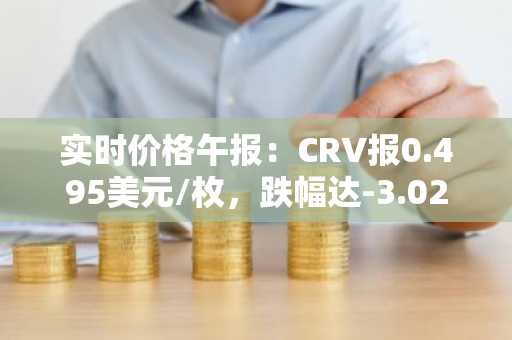 实时价格午报：CRV报0.495美元/枚，跌幅达-3.02%