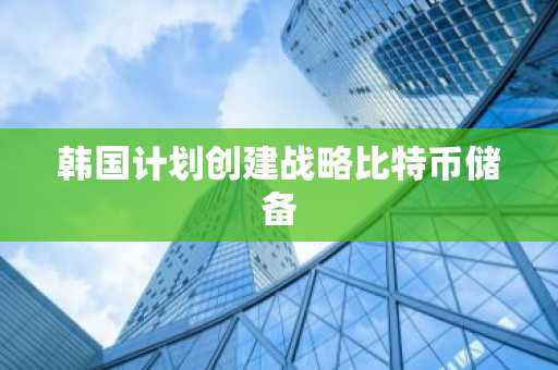 韩国计划创建战略比特币储备
