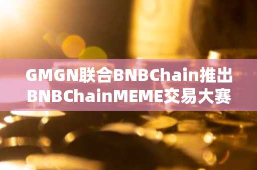 GMGN联合BNBChain推出BNBChainMEME交易大赛
