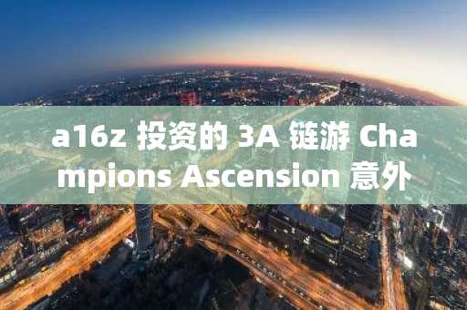 a16z 投资的 3A 链游 Champions Ascension 意外暂停运营，团队转向新项目专注获客