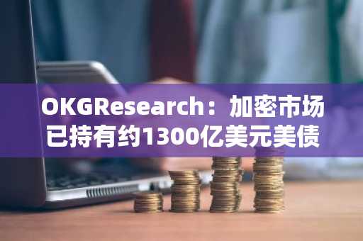 OKGResearch：加密市场已持有约1300亿美元美债，2–5年内市场渗透率有望提升至5–10%
