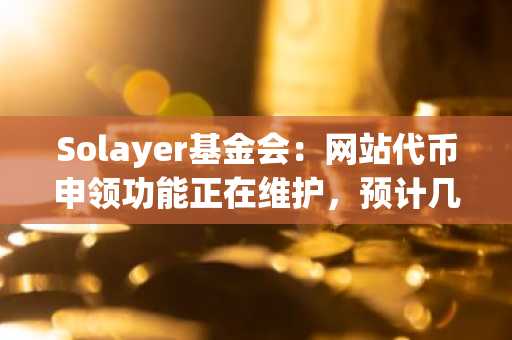 Solayer基金会：网站代币申领功能正在维护，预计几天后恢复