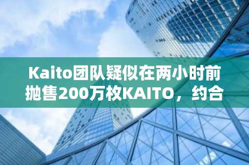Kaito团队疑似在两小时前抛售200万枚KAITO，约合410万美元
