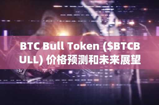 BTC Bull Token ($BTCBULL) 价格预测和未来展望