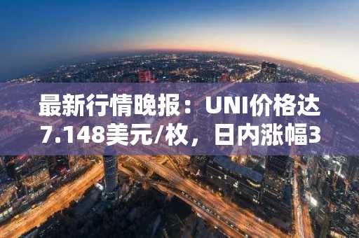 最新行情晚报：UNI价格达7.148美元/枚，日内涨幅3.04%