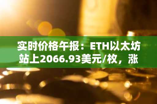 实时价格午报：ETH以太坊站上2066.93美元/枚，涨幅达1.02%