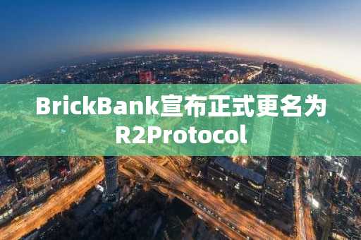BrickBank宣布正式更名为R2Protocol