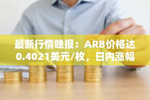 最新行情晚报：ARB价格达0.4021美元/枚，日内涨幅3.50%