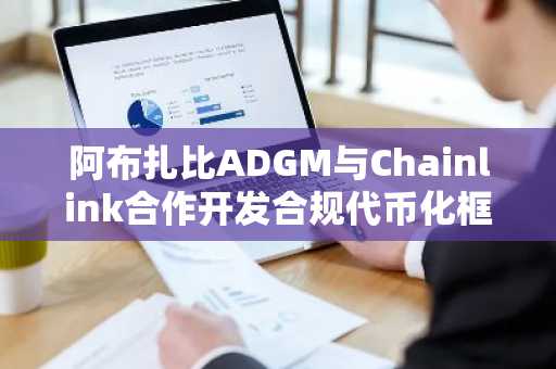 阿布扎比ADGM与Chainlink合作开发合规代币化框架