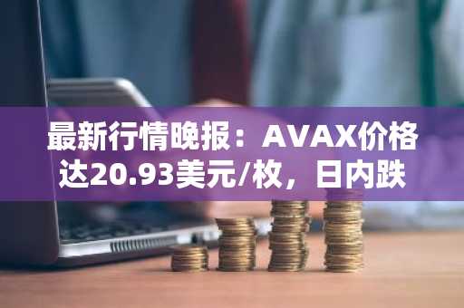 最新行情晚报：AVAX价格达20.93美元/枚，日内跌幅-3.50%