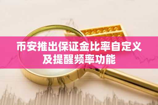 币安推出保证金比率自定义及提醒频率功能