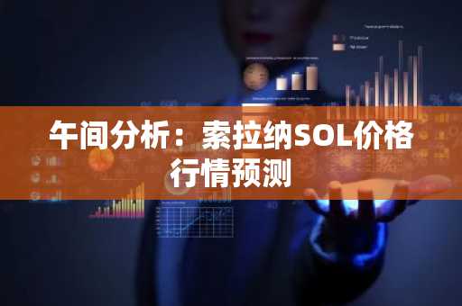午间分析：索拉纳SOL价格行情预测