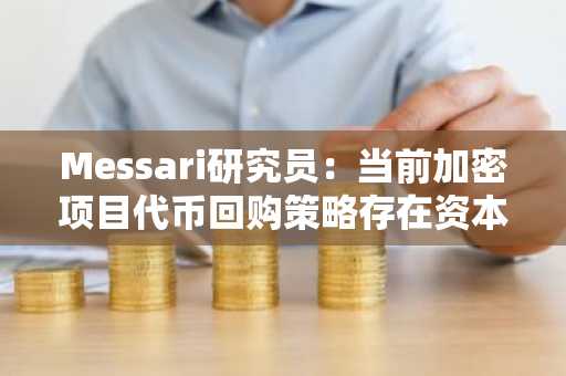 Messari研究员：当前加密项目代币回购策略存在资本配置不当