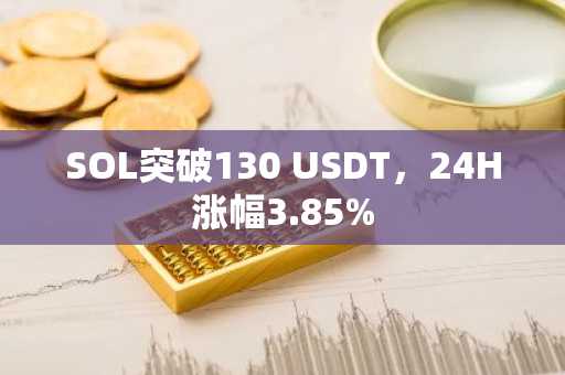 SOL突破130 USDT，24H涨幅3.85%