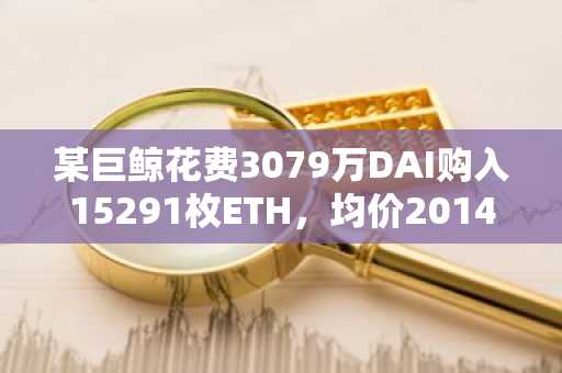 某巨鲸花费3079万DAI购入15291枚ETH，均价2014美元