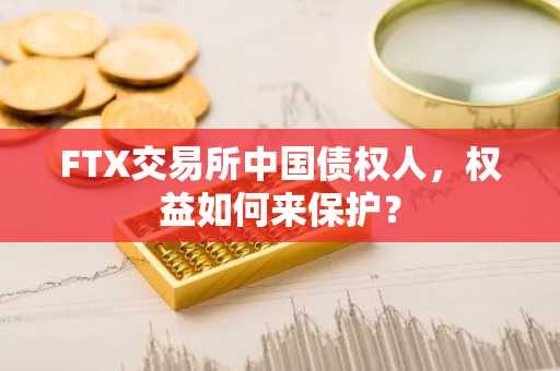 FTX交易所中国债权人，权益如何来保护？