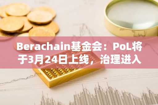 Berachain基金会：PoL将于3月24日上线，治理进入第一阶段