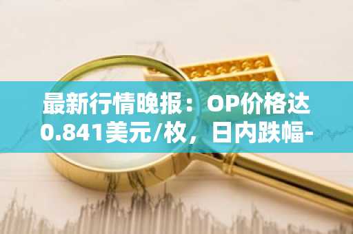 最新行情晚报：OP价格达0.841美元/枚，日内跌幅-3.56%
