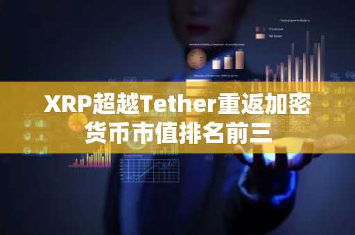 XRP超越Tether重返加密货币市值排名前三