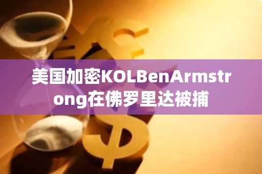 美国加密KOLBenArmstrong在佛罗里达被捕