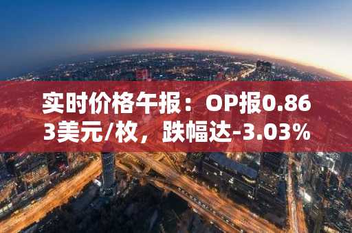 实时价格午报：OP报0.863美元/枚，跌幅达-3.03%