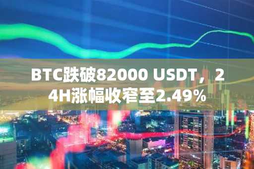 BTC跌破82000 USDT，24H涨幅收窄至2.49%