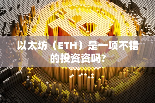 以太坊（ETH）是一项不错的投资资吗?