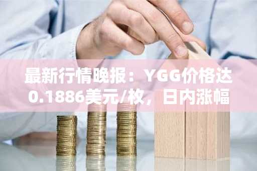 最新行情晚报：YGG价格达0.1886美元/枚，日内涨幅3.23%