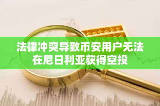法律冲突导致币安用户无法在尼日利亚获得空投