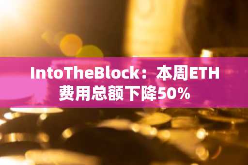 IntoTheBlock：本周ETH费用总额下降50%