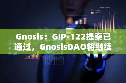 Gnosis：GIP-122提案已通过，GnosisDAO将继续支持Gnosis VPN的开发