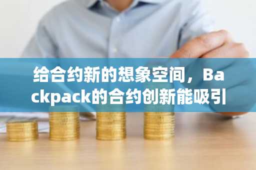 给合约新的想象空间，Backpack的合约创新能吸引交易员们关注吗？